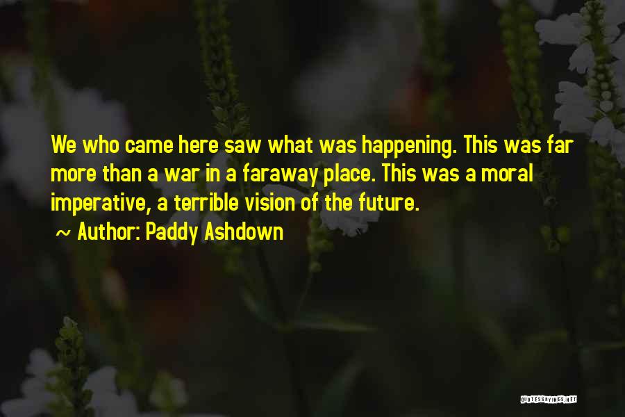 Paddy Ashdown Quotes: We Who Came Here Saw What Was Happening. This Was Far More Than A War In A Faraway Place. This