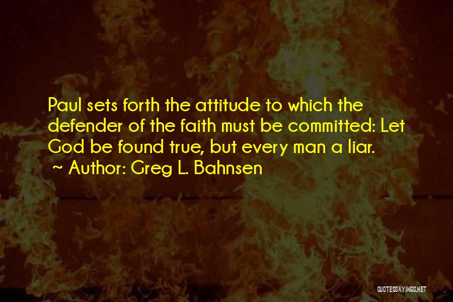 Greg L. Bahnsen Quotes: Paul Sets Forth The Attitude To Which The Defender Of The Faith Must Be Committed: Let God Be Found True,