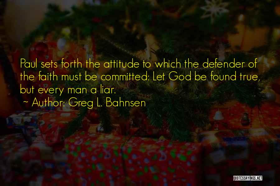 Greg L. Bahnsen Quotes: Paul Sets Forth The Attitude To Which The Defender Of The Faith Must Be Committed: Let God Be Found True,