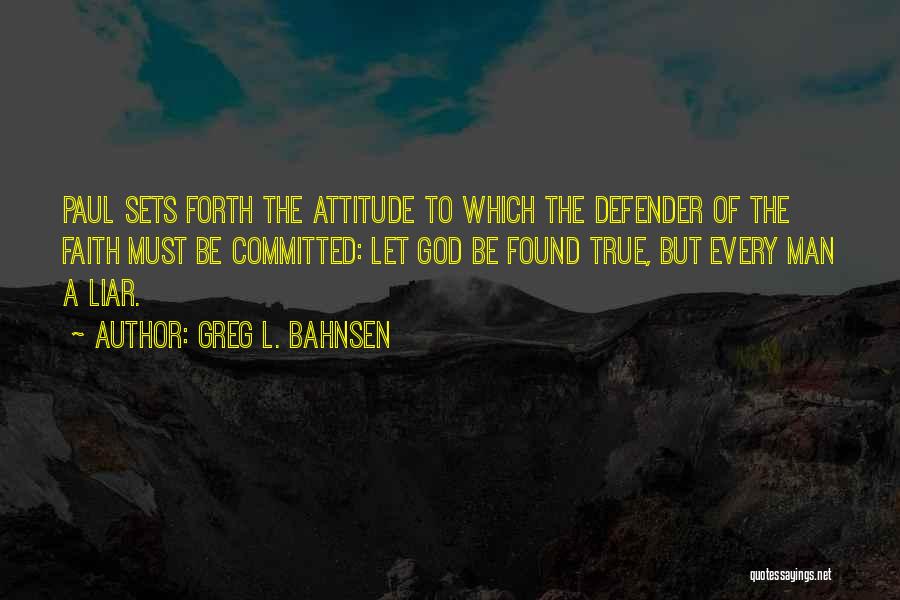 Greg L. Bahnsen Quotes: Paul Sets Forth The Attitude To Which The Defender Of The Faith Must Be Committed: Let God Be Found True,