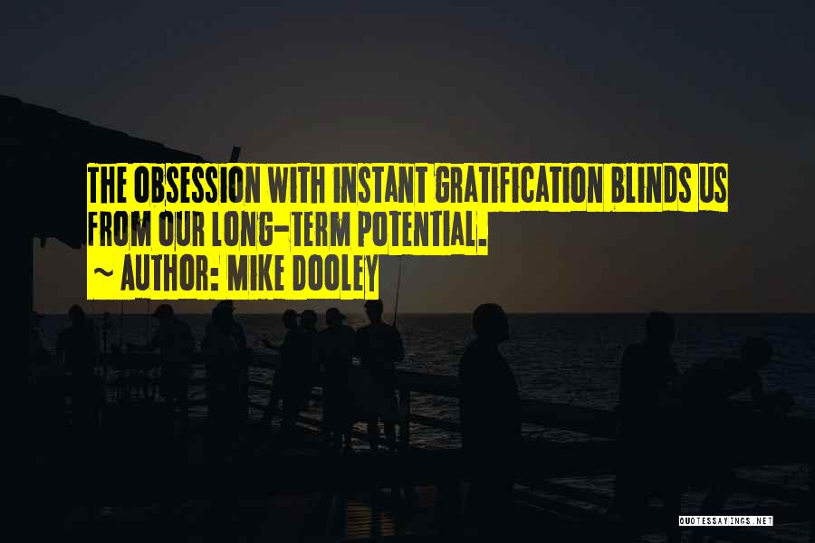 Mike Dooley Quotes: The Obsession With Instant Gratification Blinds Us From Our Long-term Potential.