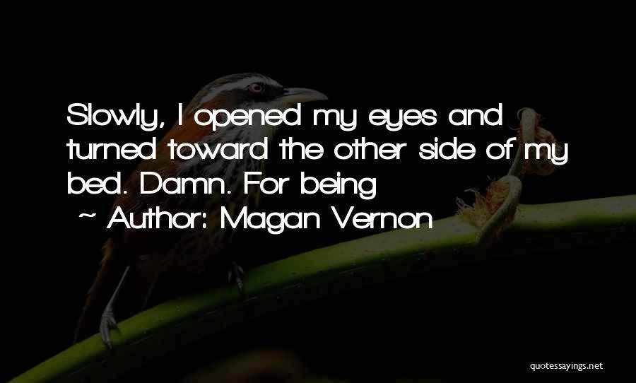 Magan Vernon Quotes: Slowly, I Opened My Eyes And Turned Toward The Other Side Of My Bed. Damn. For Being