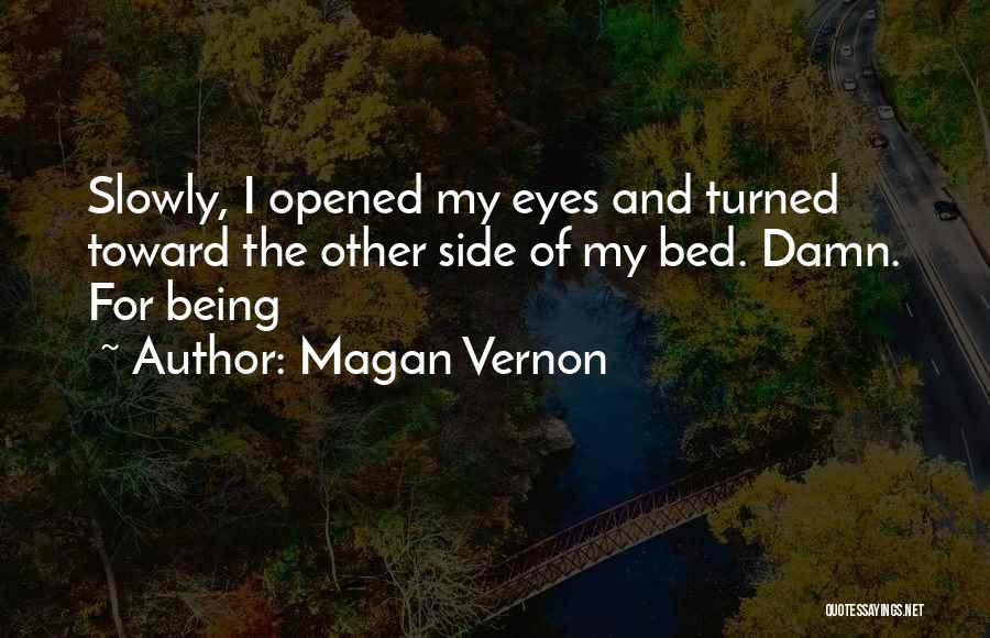 Magan Vernon Quotes: Slowly, I Opened My Eyes And Turned Toward The Other Side Of My Bed. Damn. For Being