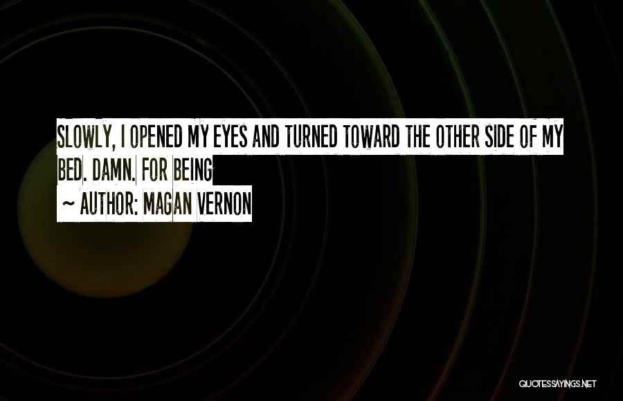 Magan Vernon Quotes: Slowly, I Opened My Eyes And Turned Toward The Other Side Of My Bed. Damn. For Being