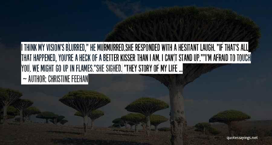 Christine Feehan Quotes: I Think My Vision's Blurred, He Murmurred.she Responded With A Hesitant Laugh. If That's All That Happened, You're A Heck