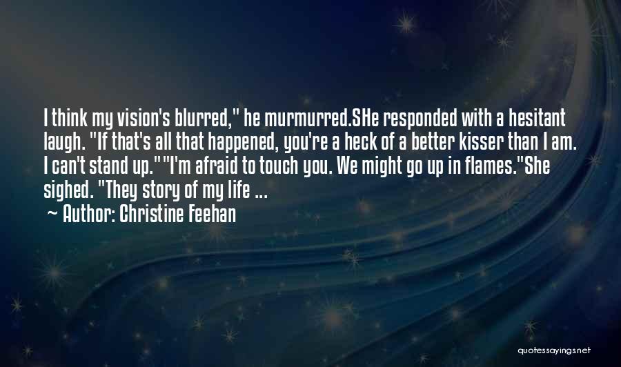 Christine Feehan Quotes: I Think My Vision's Blurred, He Murmurred.she Responded With A Hesitant Laugh. If That's All That Happened, You're A Heck