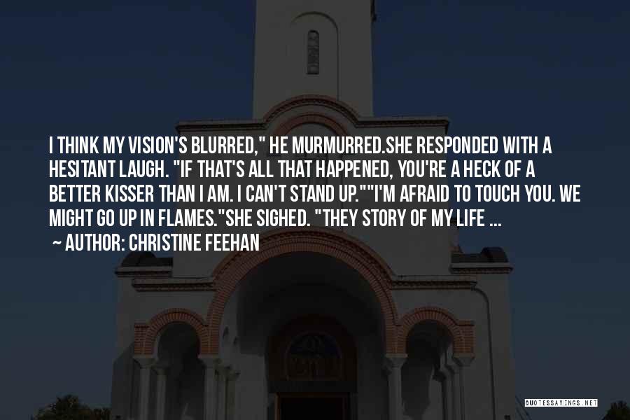 Christine Feehan Quotes: I Think My Vision's Blurred, He Murmurred.she Responded With A Hesitant Laugh. If That's All That Happened, You're A Heck