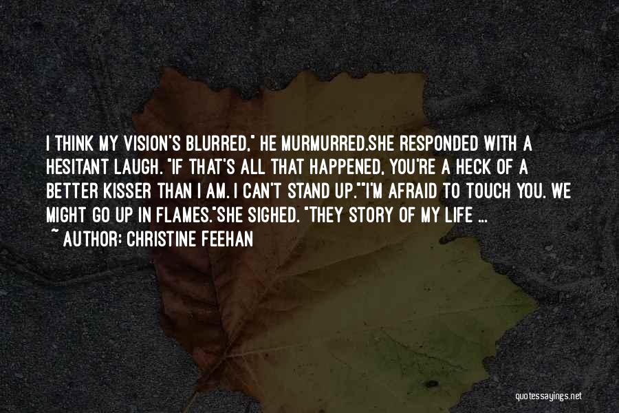 Christine Feehan Quotes: I Think My Vision's Blurred, He Murmurred.she Responded With A Hesitant Laugh. If That's All That Happened, You're A Heck