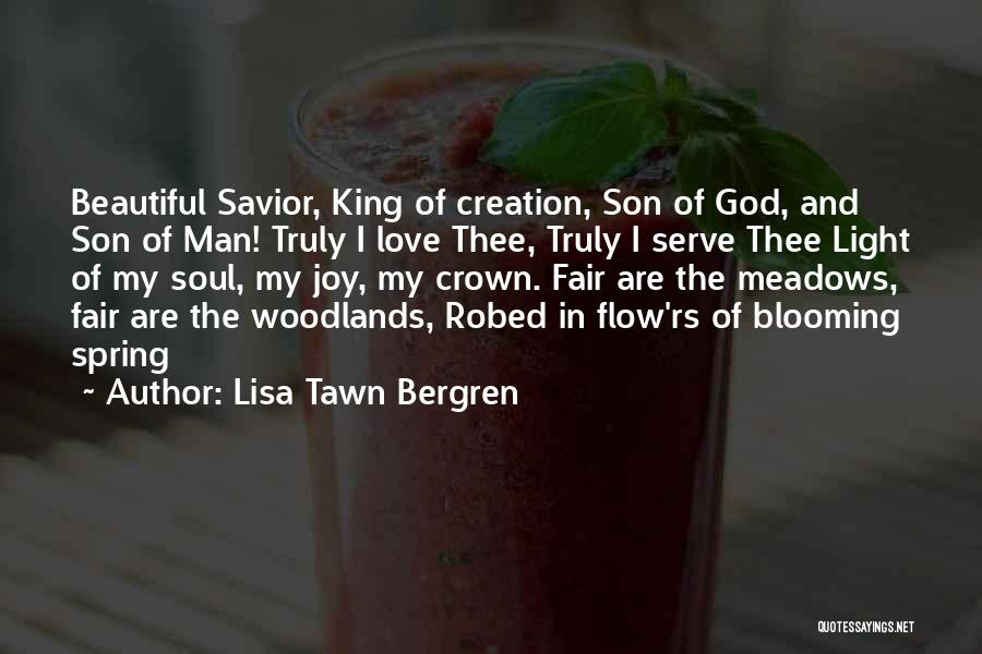 Lisa Tawn Bergren Quotes: Beautiful Savior, King Of Creation, Son Of God, And Son Of Man! Truly I Love Thee, Truly I Serve Thee