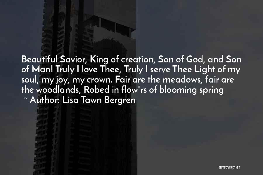 Lisa Tawn Bergren Quotes: Beautiful Savior, King Of Creation, Son Of God, And Son Of Man! Truly I Love Thee, Truly I Serve Thee