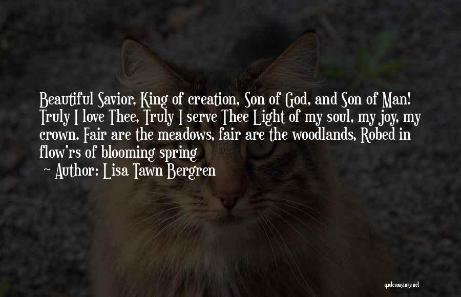 Lisa Tawn Bergren Quotes: Beautiful Savior, King Of Creation, Son Of God, And Son Of Man! Truly I Love Thee, Truly I Serve Thee