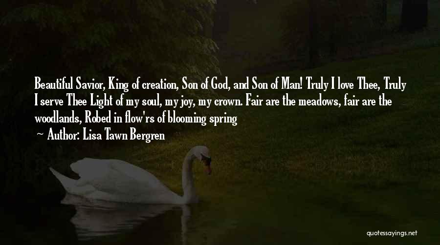 Lisa Tawn Bergren Quotes: Beautiful Savior, King Of Creation, Son Of God, And Son Of Man! Truly I Love Thee, Truly I Serve Thee