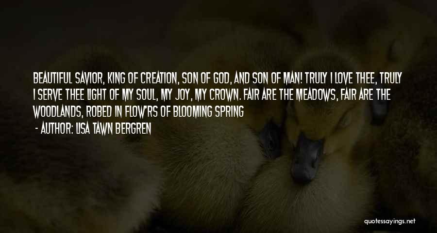 Lisa Tawn Bergren Quotes: Beautiful Savior, King Of Creation, Son Of God, And Son Of Man! Truly I Love Thee, Truly I Serve Thee