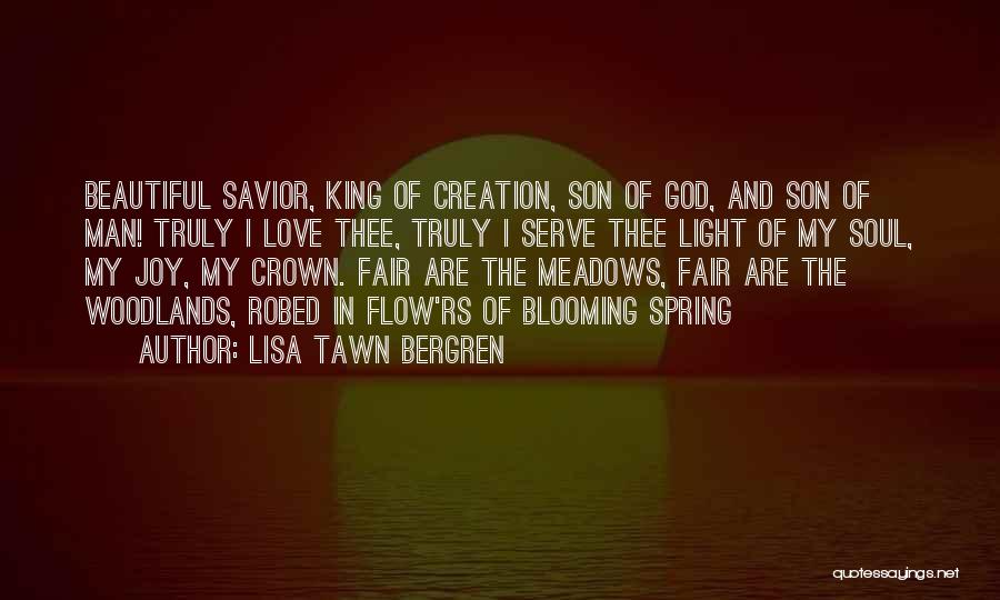 Lisa Tawn Bergren Quotes: Beautiful Savior, King Of Creation, Son Of God, And Son Of Man! Truly I Love Thee, Truly I Serve Thee