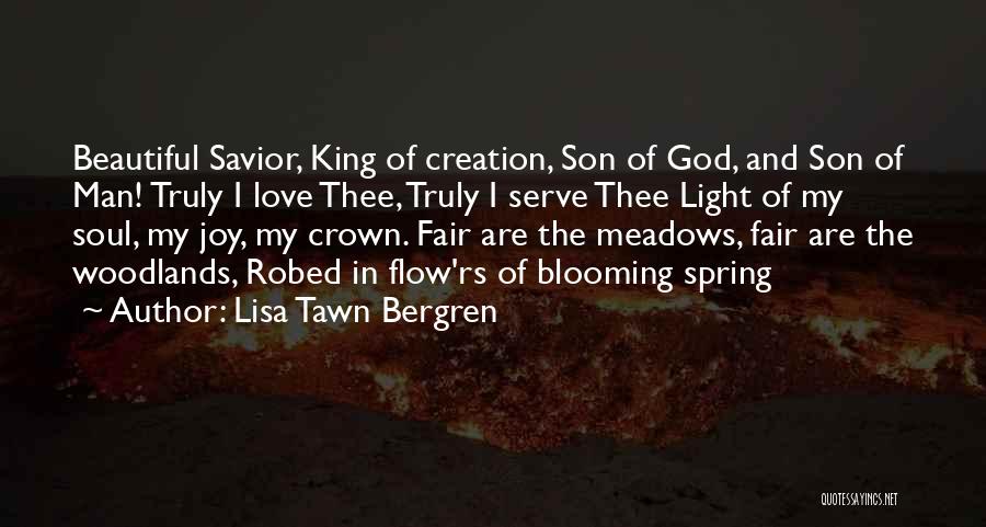 Lisa Tawn Bergren Quotes: Beautiful Savior, King Of Creation, Son Of God, And Son Of Man! Truly I Love Thee, Truly I Serve Thee