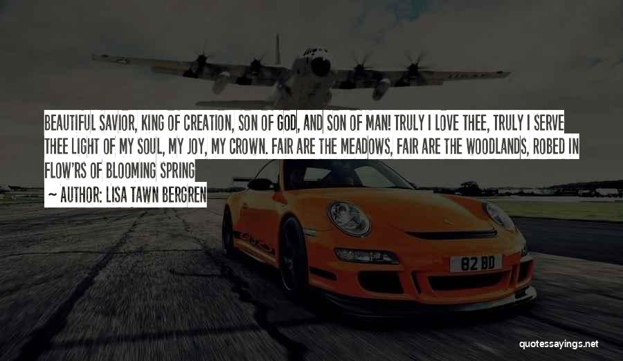 Lisa Tawn Bergren Quotes: Beautiful Savior, King Of Creation, Son Of God, And Son Of Man! Truly I Love Thee, Truly I Serve Thee