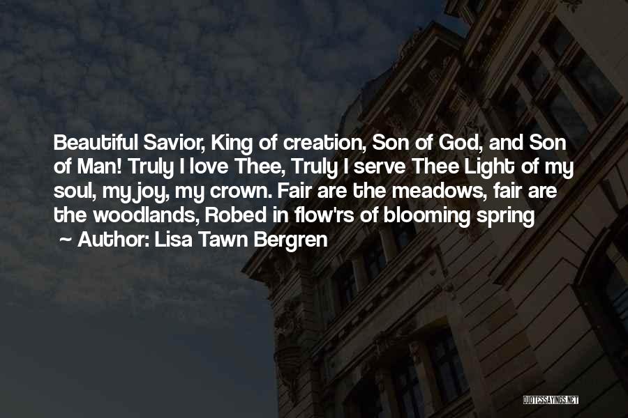 Lisa Tawn Bergren Quotes: Beautiful Savior, King Of Creation, Son Of God, And Son Of Man! Truly I Love Thee, Truly I Serve Thee