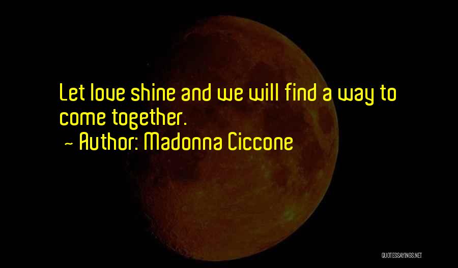 Madonna Ciccone Quotes: Let Love Shine And We Will Find A Way To Come Together.