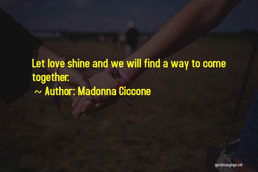 Madonna Ciccone Quotes: Let Love Shine And We Will Find A Way To Come Together.