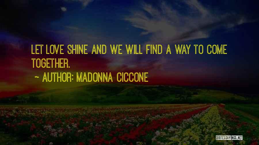 Madonna Ciccone Quotes: Let Love Shine And We Will Find A Way To Come Together.