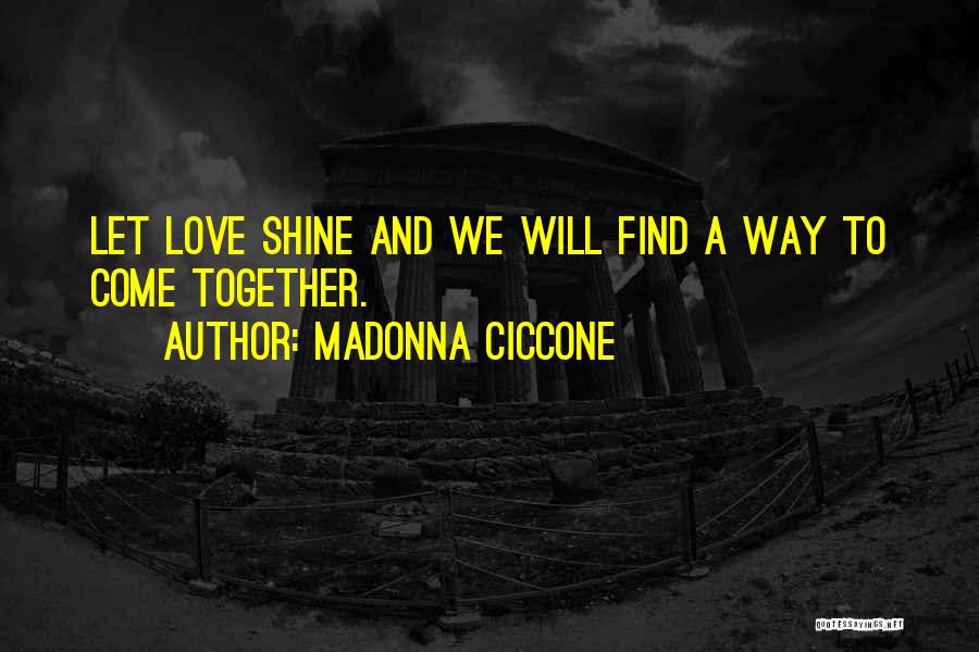 Madonna Ciccone Quotes: Let Love Shine And We Will Find A Way To Come Together.