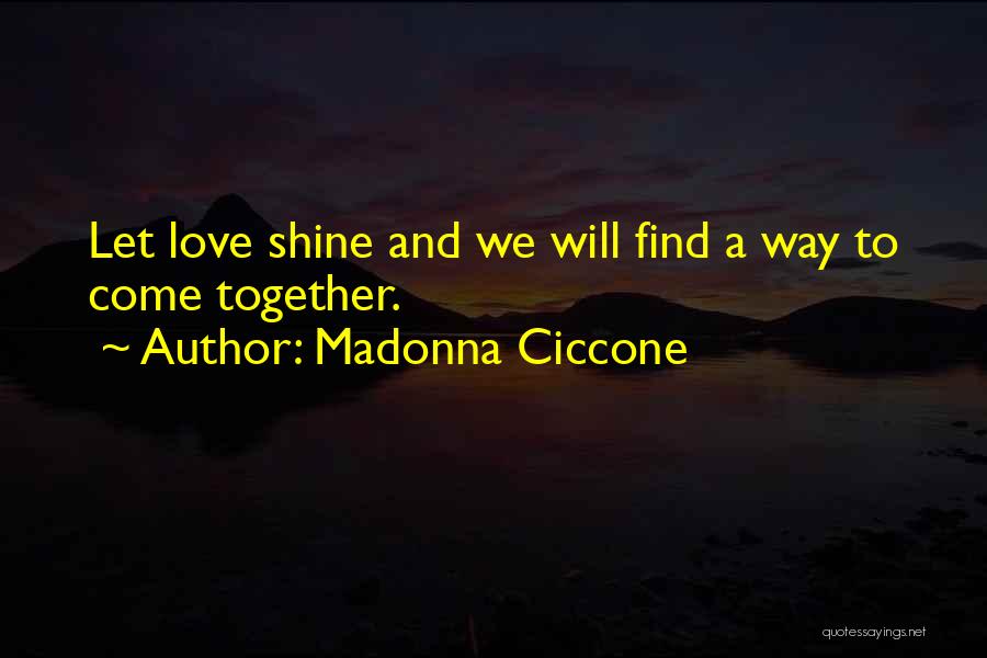 Madonna Ciccone Quotes: Let Love Shine And We Will Find A Way To Come Together.