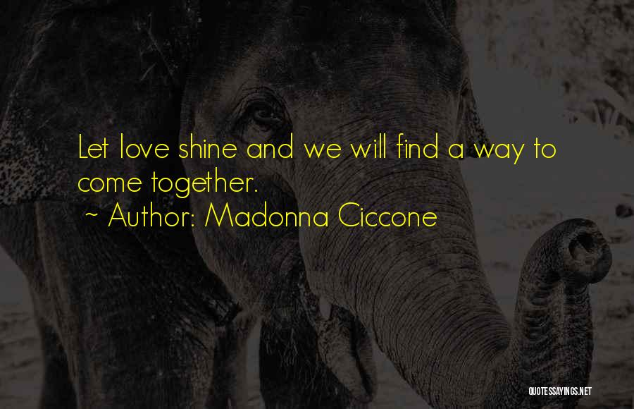Madonna Ciccone Quotes: Let Love Shine And We Will Find A Way To Come Together.