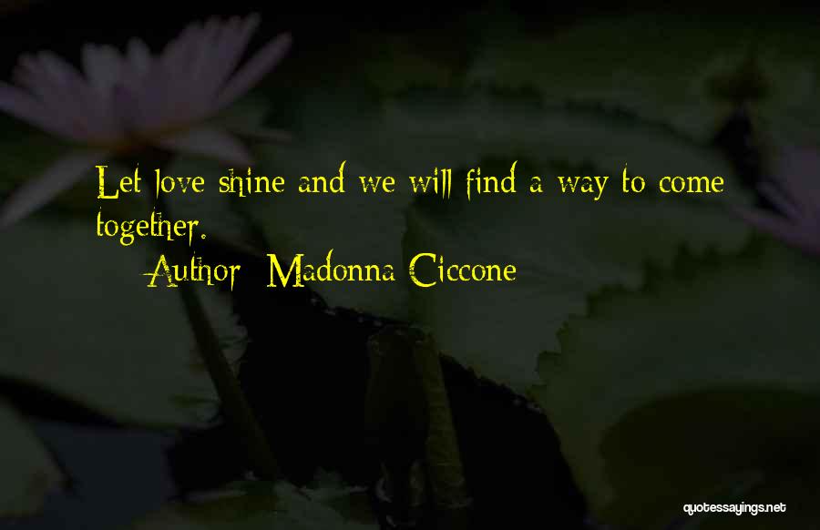 Madonna Ciccone Quotes: Let Love Shine And We Will Find A Way To Come Together.