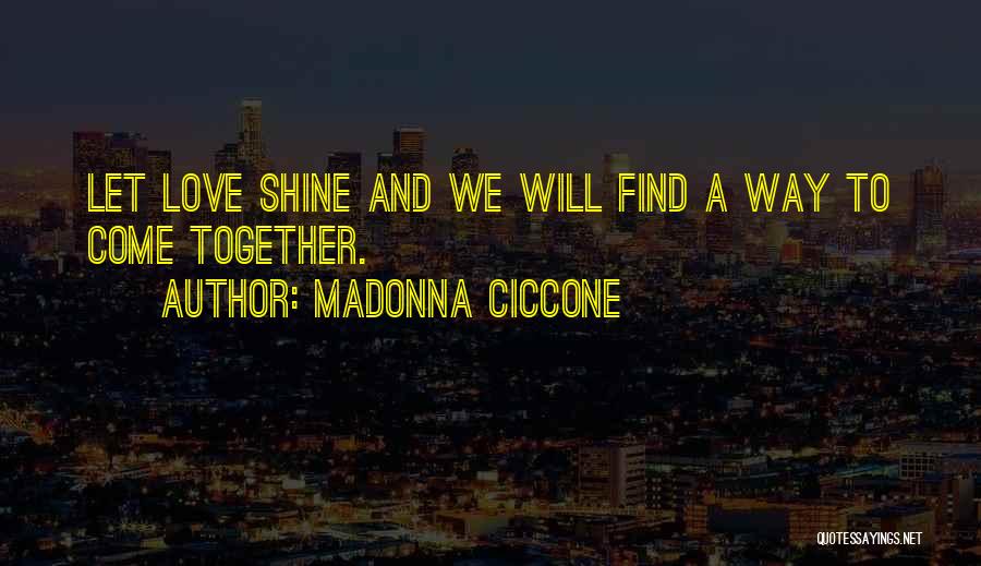 Madonna Ciccone Quotes: Let Love Shine And We Will Find A Way To Come Together.