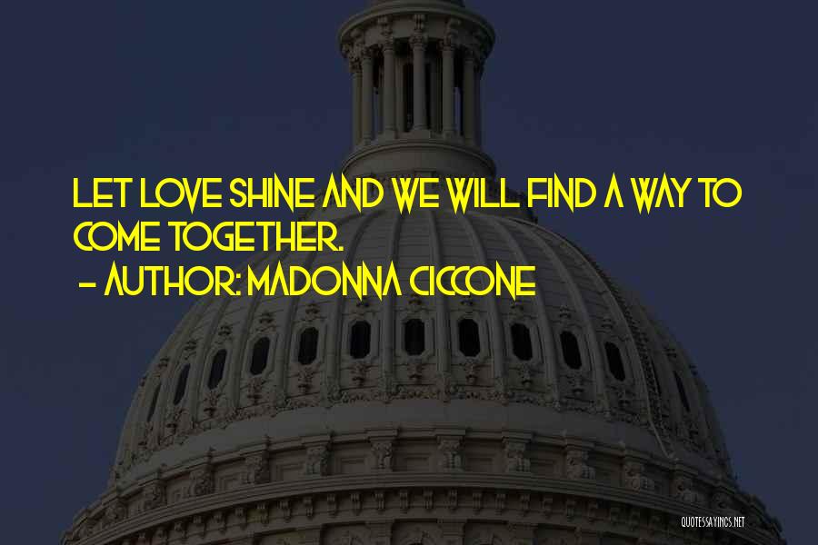 Madonna Ciccone Quotes: Let Love Shine And We Will Find A Way To Come Together.