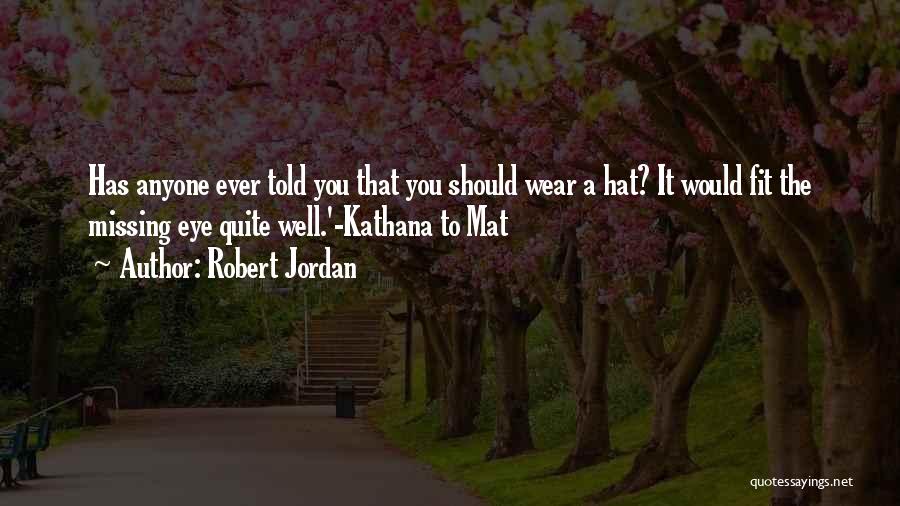 Robert Jordan Quotes: Has Anyone Ever Told You That You Should Wear A Hat? It Would Fit The Missing Eye Quite Well.'-kathana To