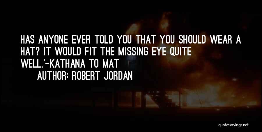 Robert Jordan Quotes: Has Anyone Ever Told You That You Should Wear A Hat? It Would Fit The Missing Eye Quite Well.'-kathana To