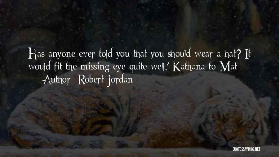 Robert Jordan Quotes: Has Anyone Ever Told You That You Should Wear A Hat? It Would Fit The Missing Eye Quite Well.'-kathana To
