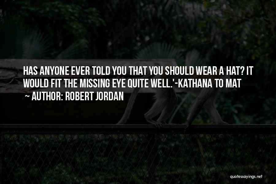 Robert Jordan Quotes: Has Anyone Ever Told You That You Should Wear A Hat? It Would Fit The Missing Eye Quite Well.'-kathana To