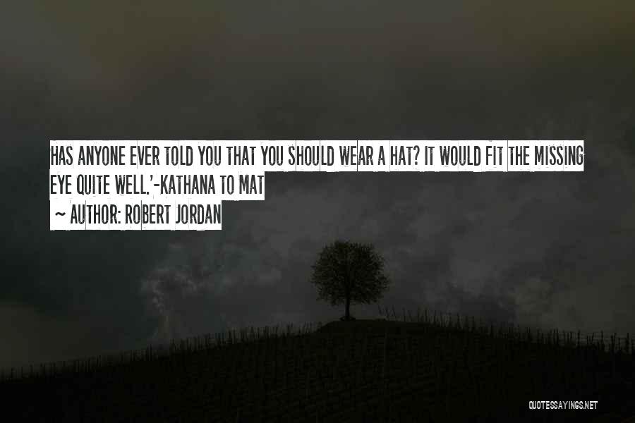Robert Jordan Quotes: Has Anyone Ever Told You That You Should Wear A Hat? It Would Fit The Missing Eye Quite Well.'-kathana To