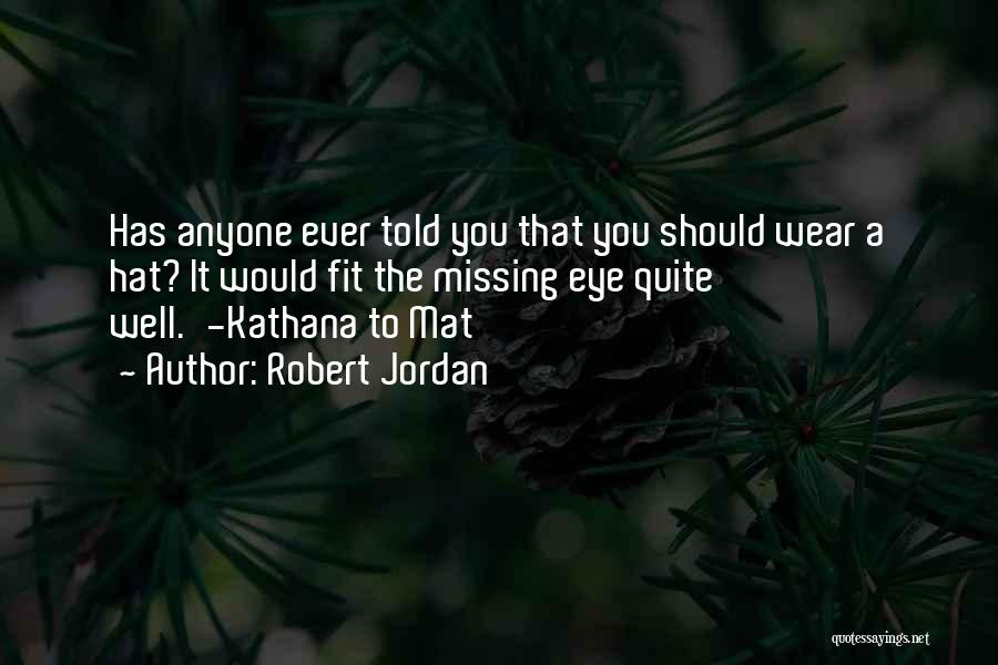 Robert Jordan Quotes: Has Anyone Ever Told You That You Should Wear A Hat? It Would Fit The Missing Eye Quite Well.'-kathana To