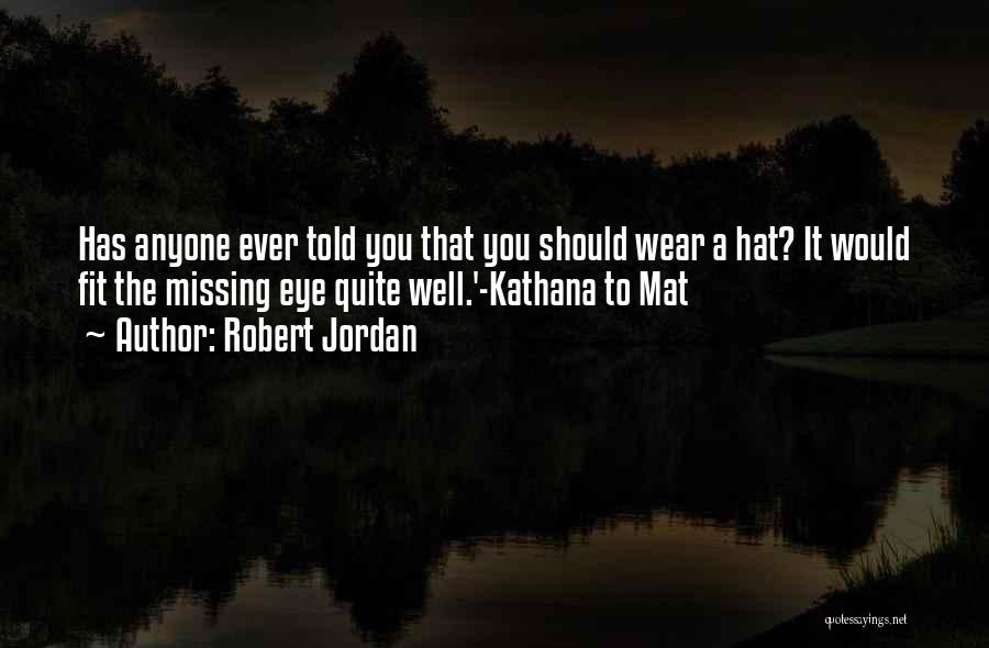 Robert Jordan Quotes: Has Anyone Ever Told You That You Should Wear A Hat? It Would Fit The Missing Eye Quite Well.'-kathana To