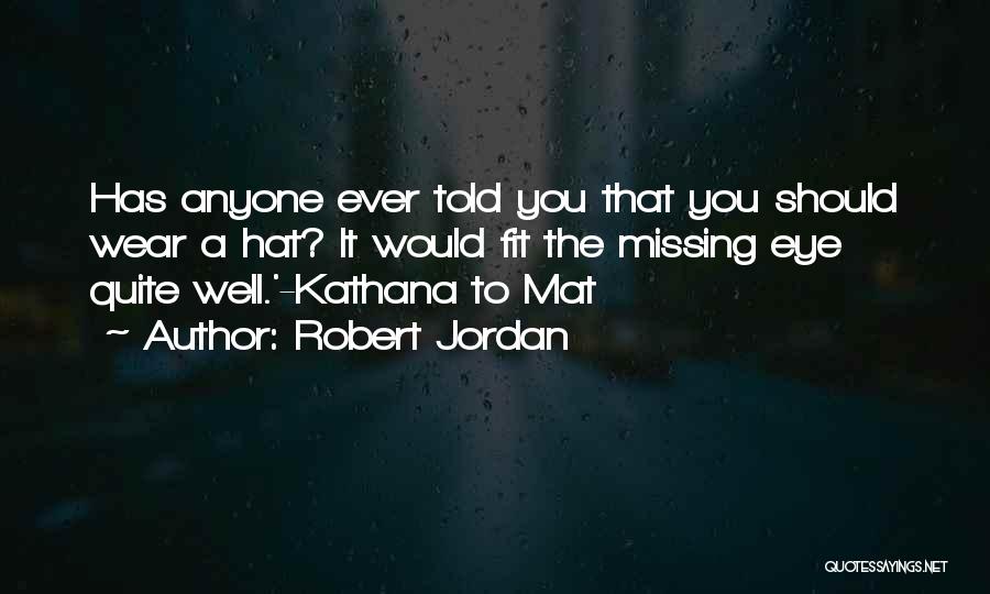 Robert Jordan Quotes: Has Anyone Ever Told You That You Should Wear A Hat? It Would Fit The Missing Eye Quite Well.'-kathana To