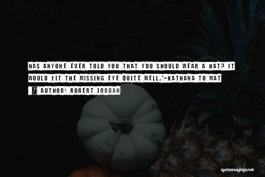 Robert Jordan Quotes: Has Anyone Ever Told You That You Should Wear A Hat? It Would Fit The Missing Eye Quite Well.'-kathana To