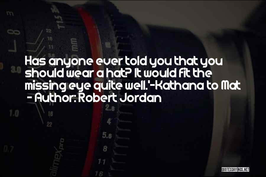 Robert Jordan Quotes: Has Anyone Ever Told You That You Should Wear A Hat? It Would Fit The Missing Eye Quite Well.'-kathana To
