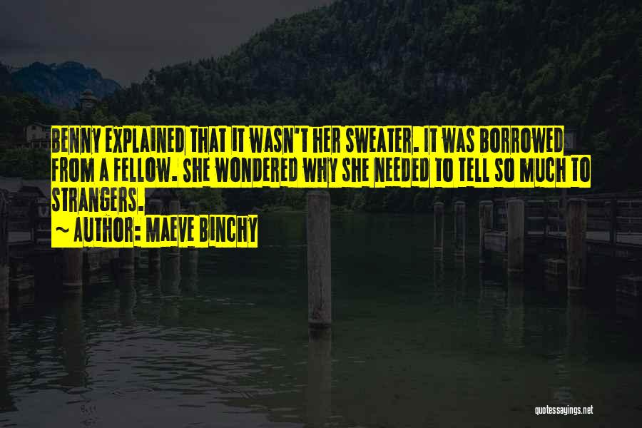 Maeve Binchy Quotes: Benny Explained That It Wasn't Her Sweater. It Was Borrowed From A Fellow. She Wondered Why She Needed To Tell