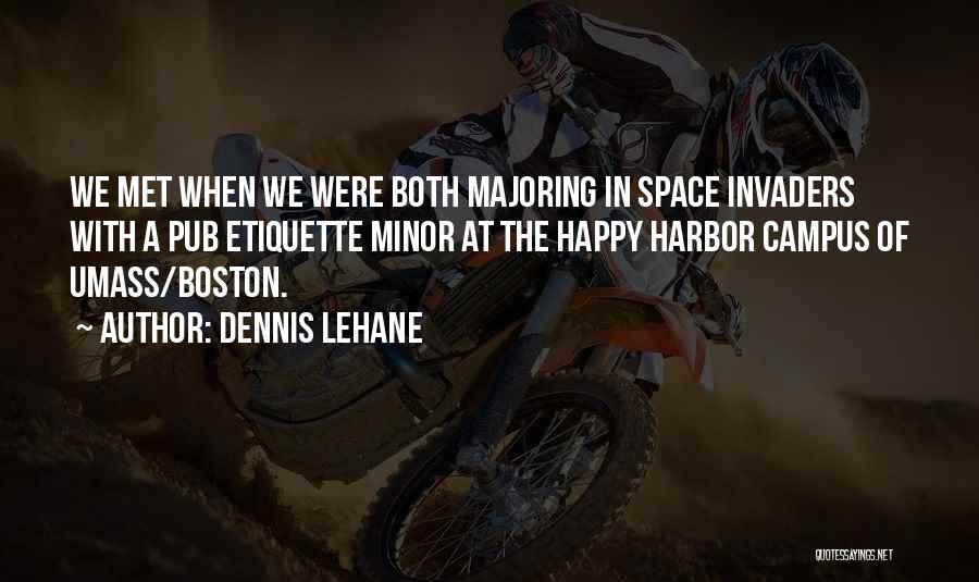 Dennis Lehane Quotes: We Met When We Were Both Majoring In Space Invaders With A Pub Etiquette Minor At The Happy Harbor Campus