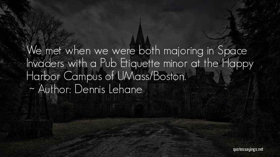 Dennis Lehane Quotes: We Met When We Were Both Majoring In Space Invaders With A Pub Etiquette Minor At The Happy Harbor Campus