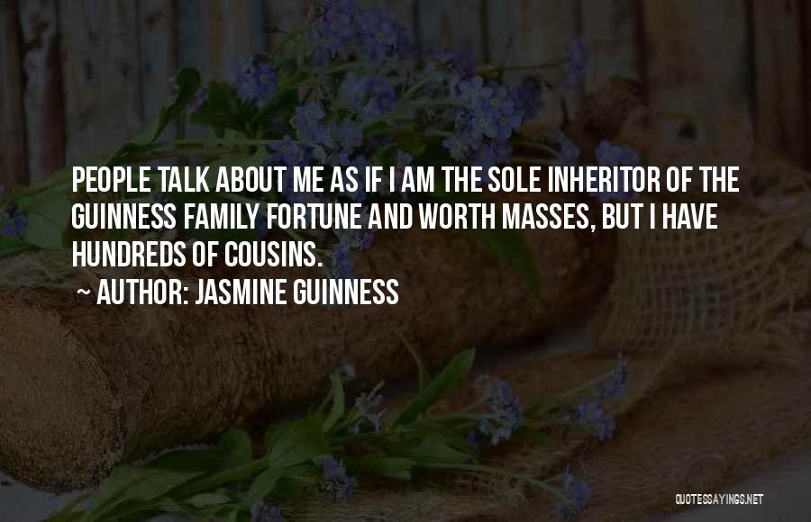 Jasmine Guinness Quotes: People Talk About Me As If I Am The Sole Inheritor Of The Guinness Family Fortune And Worth Masses, But