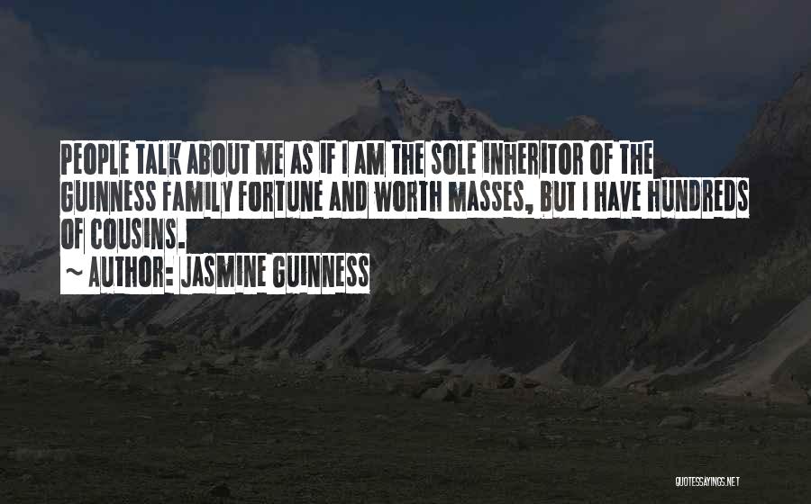 Jasmine Guinness Quotes: People Talk About Me As If I Am The Sole Inheritor Of The Guinness Family Fortune And Worth Masses, But