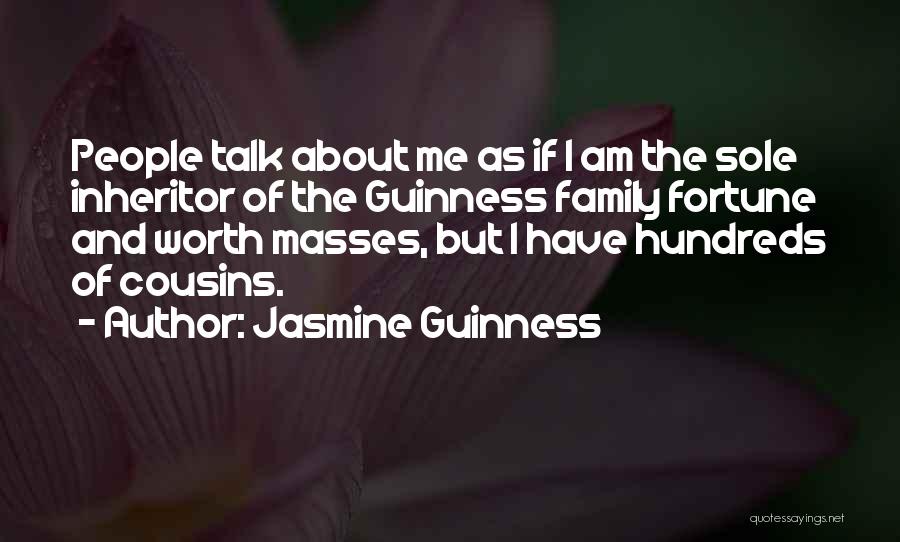 Jasmine Guinness Quotes: People Talk About Me As If I Am The Sole Inheritor Of The Guinness Family Fortune And Worth Masses, But