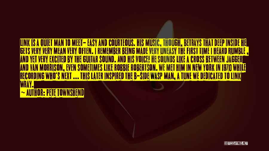 Pete Townshend Quotes: Link Is A Quiet Man To Meet- Easy And Courteous. His Music, Though, Betrays That Deep Inside He Gets Very