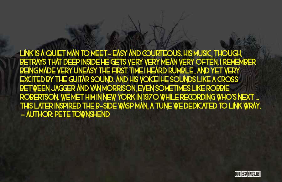 Pete Townshend Quotes: Link Is A Quiet Man To Meet- Easy And Courteous. His Music, Though, Betrays That Deep Inside He Gets Very