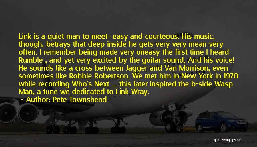 Pete Townshend Quotes: Link Is A Quiet Man To Meet- Easy And Courteous. His Music, Though, Betrays That Deep Inside He Gets Very