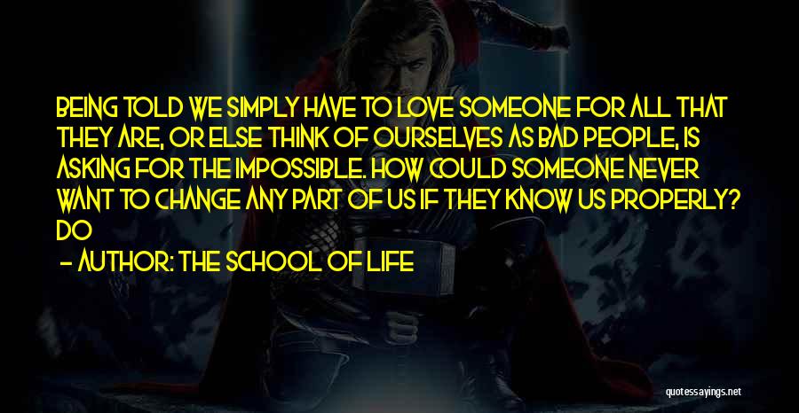 The School Of Life Quotes: Being Told We Simply Have To Love Someone For All That They Are, Or Else Think Of Ourselves As Bad